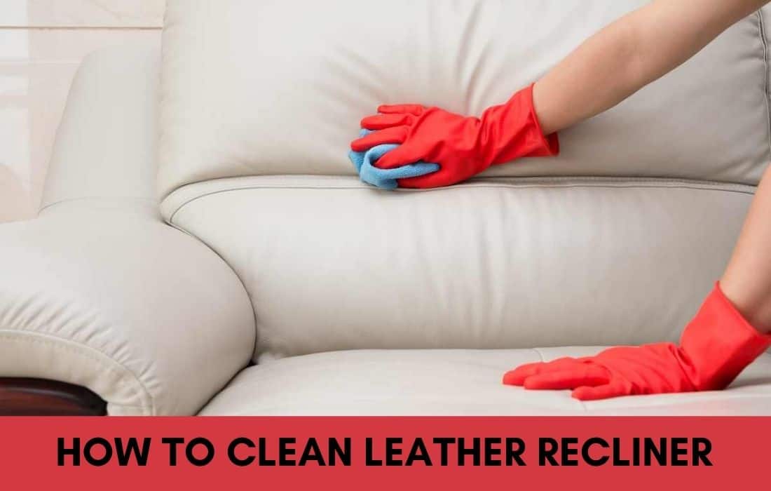 How To Clean Leather Recliner (Pro Guide)